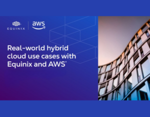 Real-World Hybrid Cloud Use Cases with Equinix and AWS®