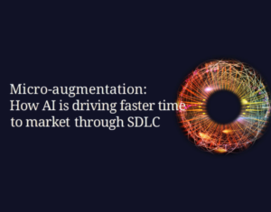 Micro-augmentation How AI is driving faster time to market through SDLC