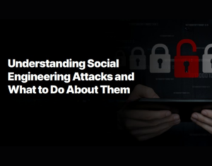 Understanding Social Engineering Attacks and What to Do About Them