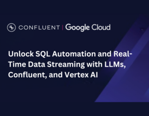 Unlock SQL Automation and Real-Time Data Streaming with LLMs, Confluent, and Vertex AI