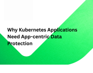 Why Kubernetes Applications Need App-centric Data Protection