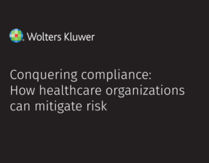 Conquering compliance How healthcare organizations can mitigate risk