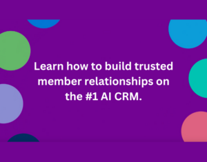 Learn how to build trusted member relationships on the #1 AI CRM