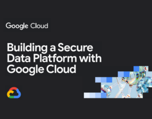 Build-a-secure-data-and-AI-platform-with-Google-Cloud
