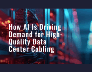 How AI Is Driving Demand for High Quality Data Center Cabling