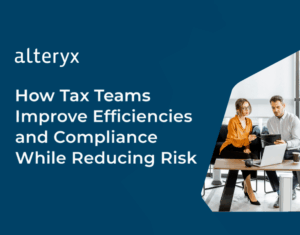 How Tax Teams Improve Efficiencies and Compliance While Reducing Risk