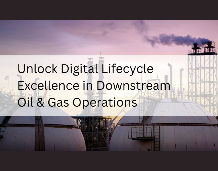 Unlock Digital Lifecycle Excellence in Downstream Oil & Gas Operations