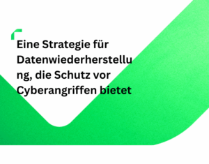 Eine Strategie für Datenwiederherstellung, die Schutz vor Cyberangriffen bietet