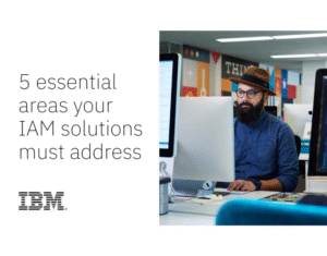 5 essential areas your IAM solutions must address
