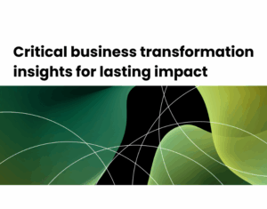 Critical business transformation insights for lasting impact
