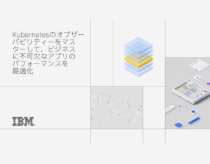 Kubernetesのオブザーバビリティーをマスターして、ビジネスに不可欠なアプリのパフォーマンスを最適化