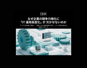 なぜ企業の競争力強化に「IT-運用高度化」が欠かせないのか
