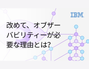 改めて、オブザーバビリティーが必要な理由とは？
